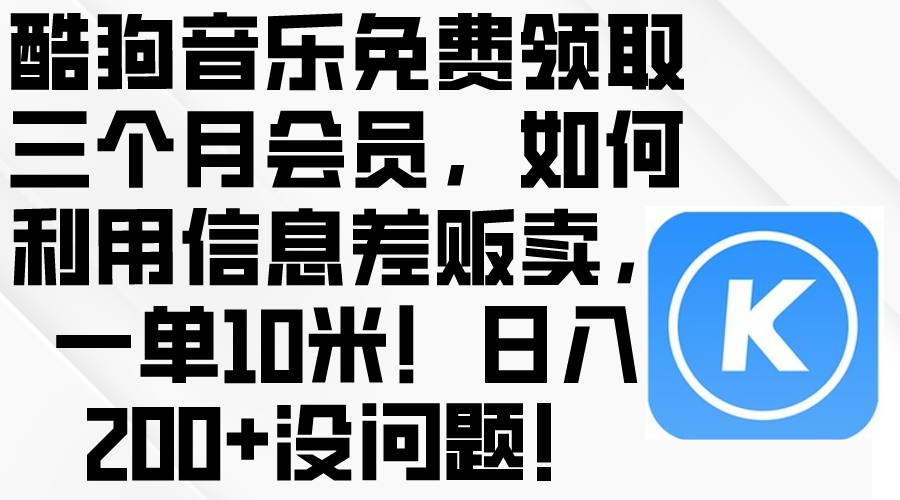（10236期）酷狗音乐免费领取三个月会员，利用信息差贩卖，一单10米！日入200+没问题 - 轻创终点站
