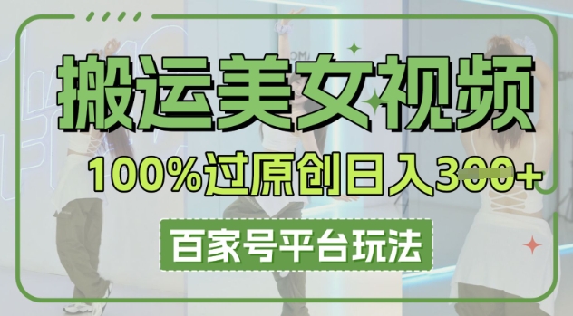 搬运美女视频100%过原创大揭秘，百家号平台玩法，轻松日入3张(可矩阵) - 轻创终点站
