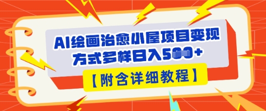 AI绘画治愈小屋项目，变现方式多样，小白也能操作(附详细教程) - 轻创终点站