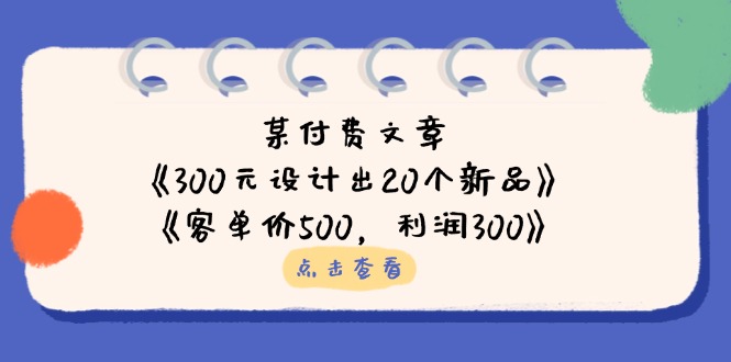 （14209期）某付费文章：《300元设计出20个新品》+《客单价500，利润300》 - 轻创终点站