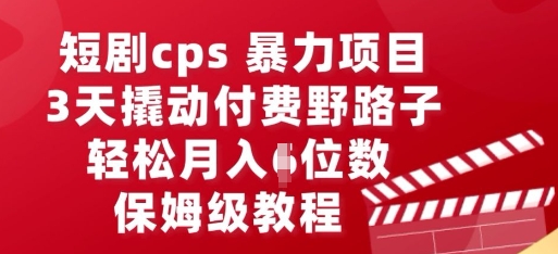 短剧cps暴力项目，3天撬动付费野路子，有人偷偷月入五位数，保姆级教程 - 轻创终点站