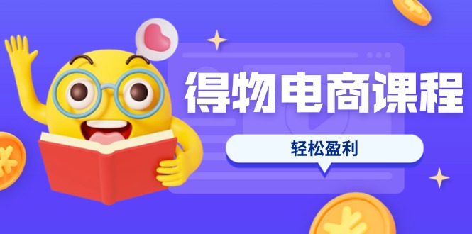（14146期）得物电商课程合集，选品、优化、定价全攻略，7天SOP单品爆红，轻松盈利 - 轻创终点站