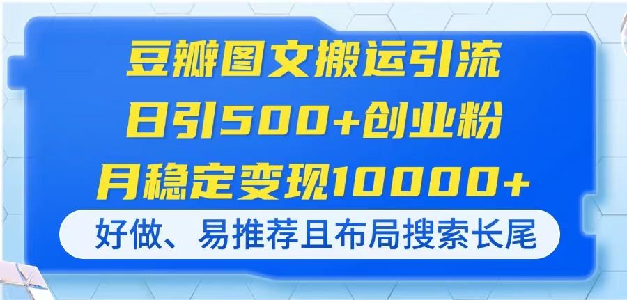 （14323期）豆瓣图文搬运引流，日引500+创业粉，月稳定变现10000+，好做、易推荐且... - 轻创终点站