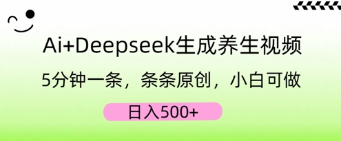 AI+Deepseek生成养生视频，5分钟一条，条条原创，小白可做，日入5张 - 轻创终点站