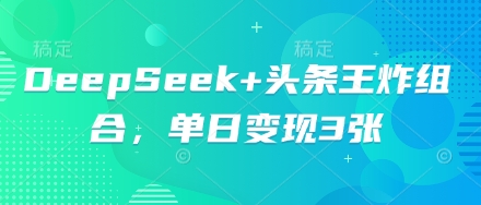 DeepSeek+头条王炸组合，单日变现3张 - 轻创终点站