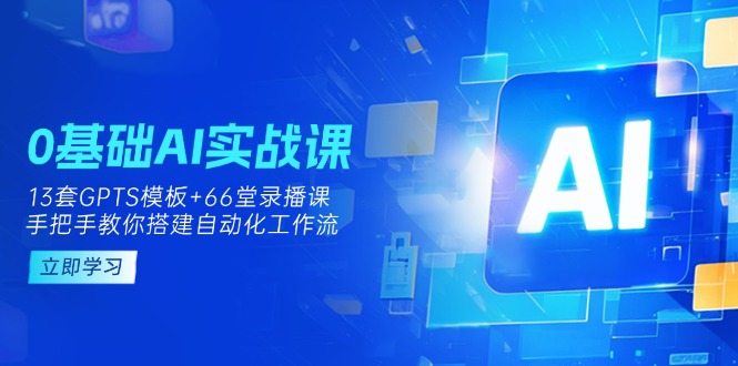 （14202期）0基础AI实操课：13套GPTS模板+66字录播课，手把手教你搭建自动化工作流 - 轻创终点站
