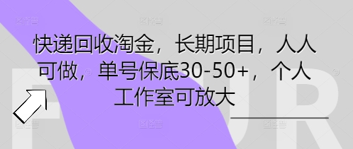 快递回收淘金，长期项目，人人可做，单号保底30-50+，个人工作室可放大 - 轻创终点站