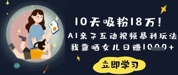 10天吸粉18W！AI亲子互动视频暴利玩法，我靠晒女儿日入数张 - 轻创终点站