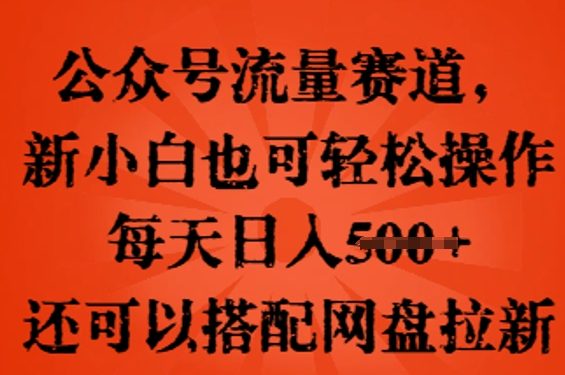 公众号流量赛道，新人小白也可轻松上手操作，每天日入100+，还可以搭配网盘拉新 - 轻创终点站