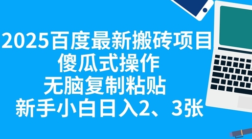 2025百度最新搬砖项目，傻瓜式操作，无脑复制粘贴，新手小白日入2张 - 轻创终点站
