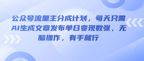 公众号流量主分成计划，每天只需Ai生成文章发布单日变现数张，无脑操作，有手就行 - 轻创终点站