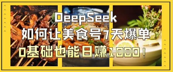 DeepSeek如何让美食号7天爆单，0基础也能日入1k - 轻创终点站