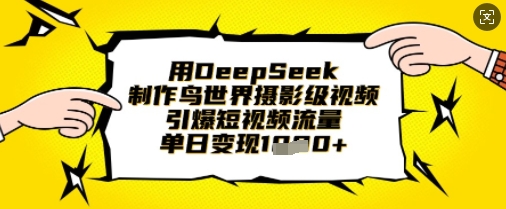 用DeepSeek制作鸟世界摄影级视频，引爆短视频流量，单日变现1k - 轻创终点站