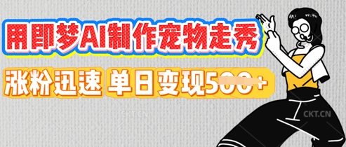 用即梦AI制作宠物走秀，涨粉迅速，单日变现5张 - 轻创终点站