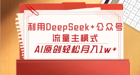 利用DeepSeek+公众号流量主模式，AI原创轻松月入1w+ - 轻创终点站