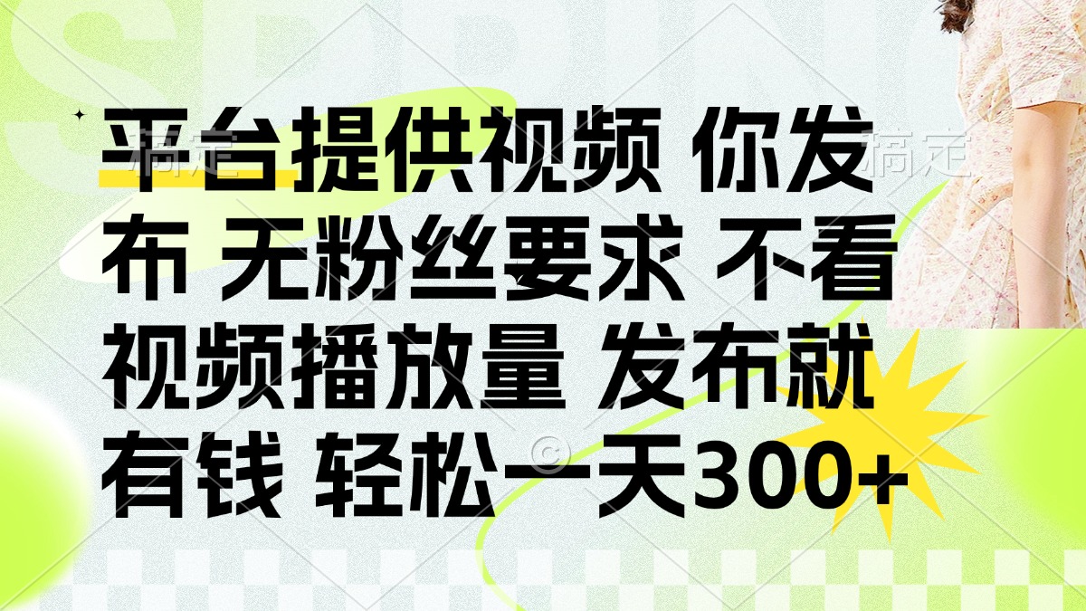 （14224期）发布平台提供视频就有钱 无粉丝要求 不看视频播放量 发布就有钱 一天300+ - 轻创终点站
