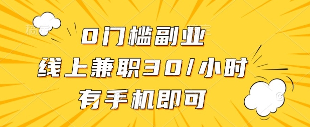 0门槛兼职副业，线上兼职30一小时，有部手机即可【揭秘】 - 轻创终点站