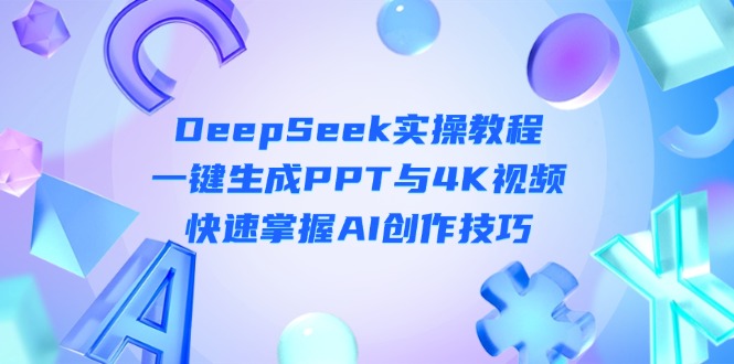 （14300期）DeepSeek入门实操教程：一键生成PPT与4K视频，快速掌握AI创作技巧 - 轻创终点站