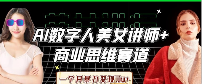 AI数字人美女讲师+商业思维赛道，一个月暴力变现过W+ - 轻创终点站