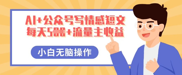 AI+公众号写情感短文，每天5张+流量主收益，多号矩阵无脑操作，小白轻松上手，保姆级教程 - 轻创终点站