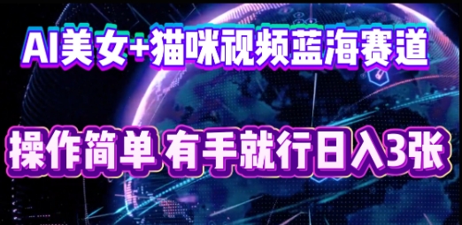 AI美女+猫咪视频蓝海赛道，操作简单，有手就行日入3张 - 轻创终点站