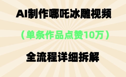 AI哪吒冰雕视频，单条视频点赞10W+，全流程详细拆解 - 轻创终点站
