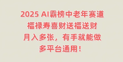 2025AI霸榜中老年赛道，福禄寿喜财送福送财，月入多张，有手就能做，多平台通用! - 轻创终点站