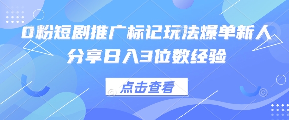 0粉短剧推广标记玩法爆单新人分享日入3位数经验 - 轻创终点站