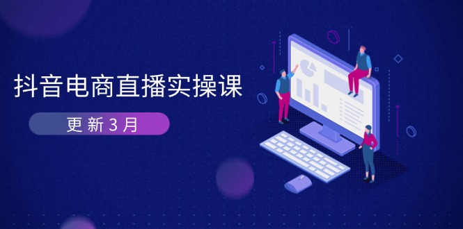 （14253期）抖音电商直播实操课-更新3月 深度剖析算法机制 快速提升直播GMV与带货变现 - 轻创终点站
