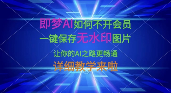 即梦AI如何不开会员，一键保存无水印图片，让你的AI之路更畅通，详细教学来啦 - 轻创终点站