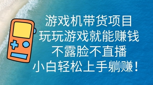 游戏机带货项目，玩玩游戏就能挣钱，不露脸不直播，小白轻松上手 - 轻创终点站