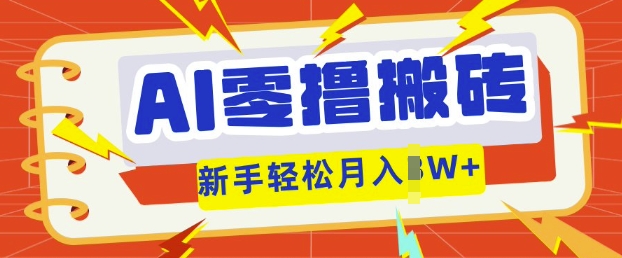 AI零撸搬砖项目玩法，有手就行， 3天必起号，复制粘贴简单月入过w - 轻创终点站