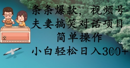 条条爆款，视频号夫妻搞笑对话项目，简单操作，小白轻松日入3张+ - 轻创终点站