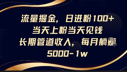 流量掘金，日进粉100+，当天上粉当天见钱，长期管道收入，每月躺挣5k - 轻创终点站