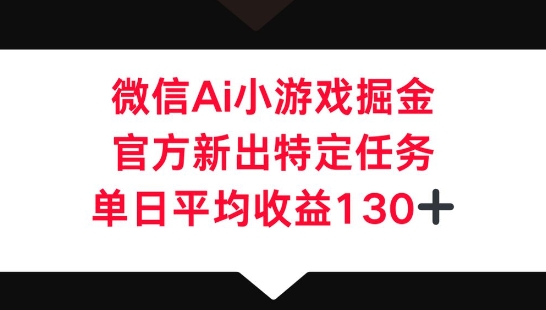 微信AI小游戏掘金，官方新出特定任务，单日平均收益130+ - 轻创终点站