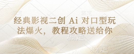 经典影视二创 Ai 对口型玩法爆火，教程攻略送给你 - 轻创终点站