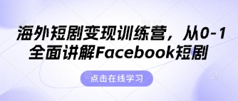 海外短剧变现训练营，从0-1全面讲解Facebook短剧 - 轻创终点站