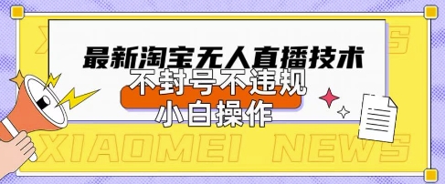 2025年淘宝无人直播带货10.0.全新技术，不违规，不封号，纯小白操作，日入数张【揭秘】 - 轻创终点站