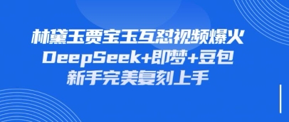 持续爆火的林黛玉贾宝玉互怼视频，比爽文还好看，利用DeepSeek+即梦+豆包就可以完美复刻 - 轻创终点站