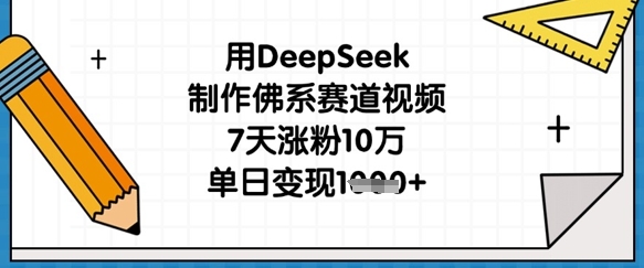 用DeepSeek制作佛系赛道视频，7天涨粉10万，单日变现1k - 轻创终点站