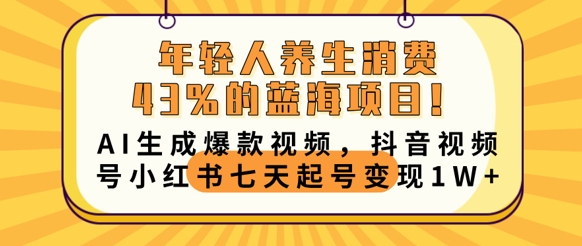 年轻人养生消费43%的蓝海项目，AI生成爆款视频，抖音视频号小红书七天起号变现1w - 轻创终点站