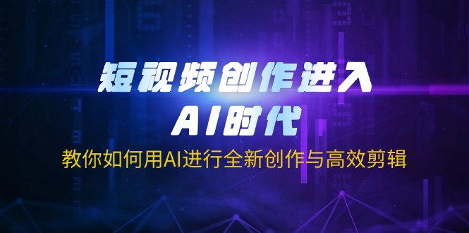 （14145期）短视频创作进入AI时代，教你如何用AI进行全新创作与高效剪辑 - 轻创终点站