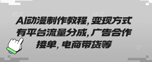 AI动漫制作教程，变现方式有平台流量分成，广告合作接单，电商带货等 - 轻创终点站