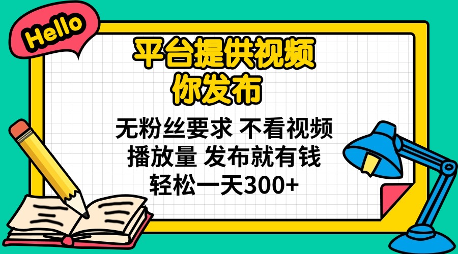 （14171期）平台提供视频 你发布 无粉丝要求 不看视频播放量 发布就有钱 轻松一天300+ - 轻创终点站