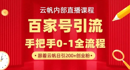 【云帆内部直播课】百家号高效引流 ，单号单日引300+精准创业粉，一分钟一条原创素材，引爆你的私域流量 - 轻创终点站