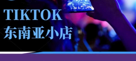 Tiktok东南亚跨境小店运营班，一门专业的TK小店运营培训课 - 轻创终点站