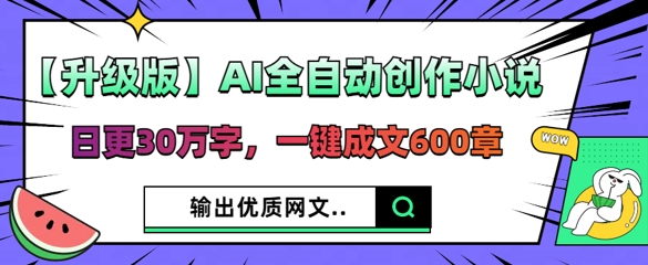 【升级版】AI全自动创作小说，日更30万字，一键成文600章 - 轻创终点站