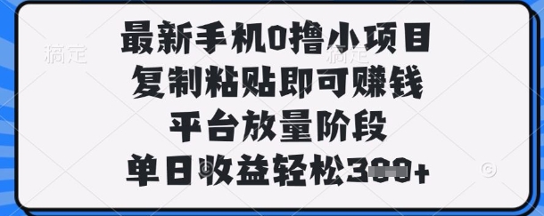 最新手机0撸小项目，复制粘贴即可挣钱，平台放量阶段，单日收益轻松3张+【揭秘】 - 轻创终点站