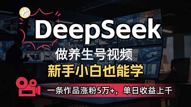 （14199期）小白用DeepSeek做养生号，一条作品涨粉5万+，单日收益上千 - 轻创终点站