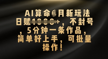 AI算命4月新玩法，日入数张，不封号，5分钟一条作品，简单好上手，可批量操作 - 轻创终点站